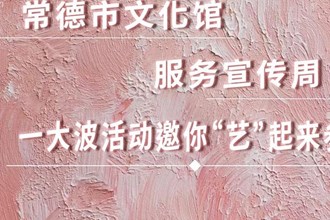 長圖｜常德市文化館服務(wù)宣傳周一大波活動(dòng) 邀你“藝”起來參與