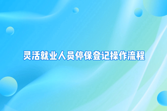 【政務服務小視頻專題】“企業(yè)職工基本養(yǎng)老保險靈活就業(yè)人員停?！睒I(yè)務辦理操作指南