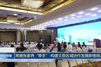 常德張家界“牽手” 構(gòu)建文旅區(qū)域協(xié)作發(fā)展新格局