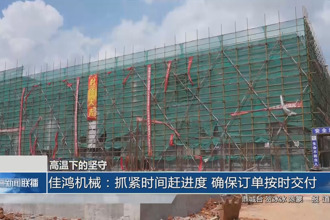 佳鴻機械：抓緊時間趕進度 確保訂單按時交付