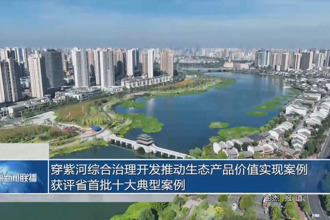 穿紫河綜合治理開發(fā)推動生態(tài)產(chǎn)品價值實現(xiàn)案例獲評省首批十大典型案例