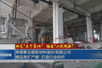 常德聚合順新材料股份有限公司：增品類擴產(chǎn)能 打造行業(yè)標(biāo)桿